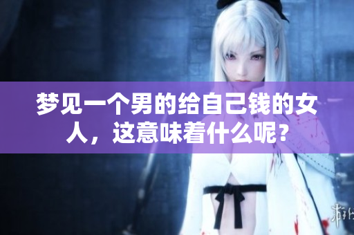 梦见一个男的给自己钱的女人，这意味着什么呢？