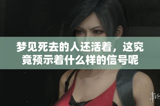 梦见死去的人还活着，这究竟预示着什么样的信号呢