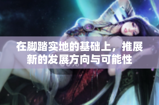 在脚踏实地的基础上，推展新的发展方向与可能性