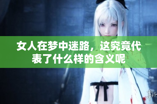 女人在梦中迷路，这究竟代表了什么样的含义呢