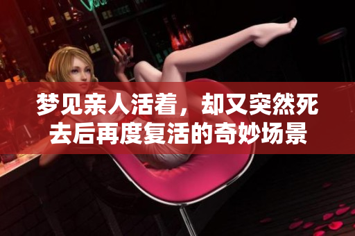梦见亲人活着，却又突然死去后再度复活的奇妙场景