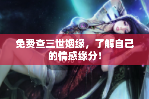 免费查三世姻缘，了解自己的情感缘分！