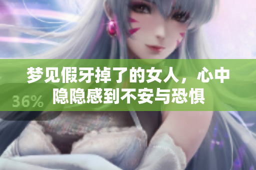 梦见假牙掉了的女人，心中隐隐感到不安与恐惧