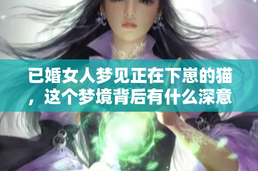 已婚女人梦见正在下崽的猫，这个梦境背后有什么深意呢