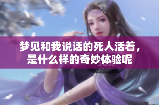 梦见和我说话的死人活着，是什么样的奇妙体验呢