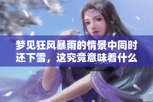 梦见狂风暴雨的情景中同时还下雪，这究竟意味着什么呢