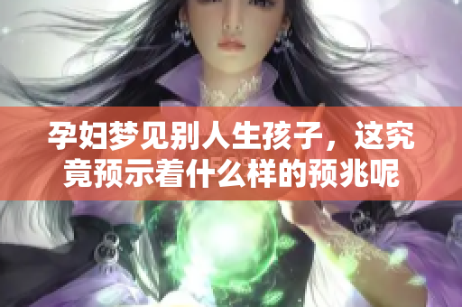 孕妇梦见别人生孩子，这究竟预示着什么样的预兆呢