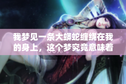 我梦见一条大蟒蛇缠绕在我的身上，这个梦究竟意味着什么呢