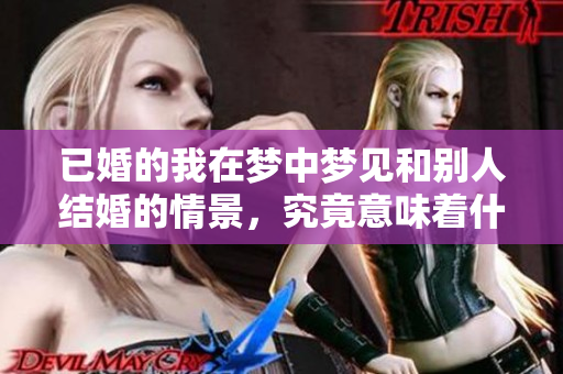 已婚的我在梦中梦见和别人结婚的情景，究竟意味着什么呢