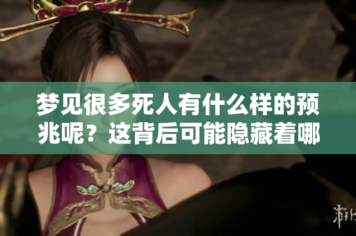 梦见很多死人有什么样的预兆呢？这背后可能隐藏着哪些深意呢？