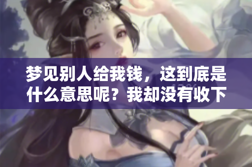 梦见别人给我钱，这到底是什么意思呢？我却没有收下这笔钱。