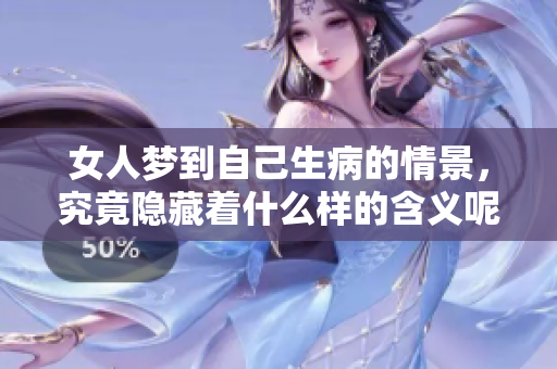 女人梦到自己生病的情景，究竟隐藏着什么样的含义呢