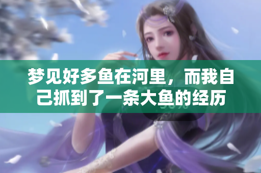 梦见好多鱼在河里，而我自己抓到了一条大鱼的经历