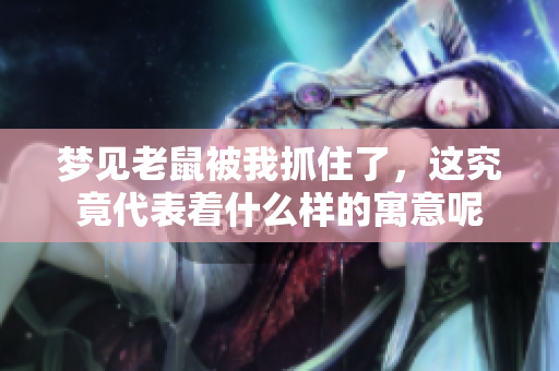 梦见老鼠被我抓住了，这究竟代表着什么样的寓意呢
