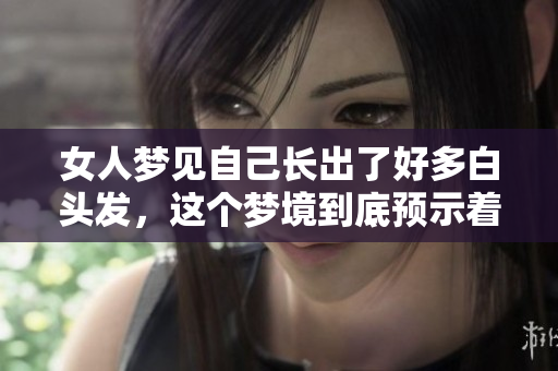 女人梦见自己长出了好多白头发，这个梦境到底预示着什么呢