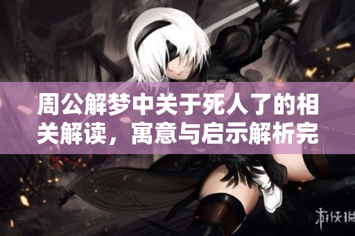 周公解梦中关于死人了的相关解读，寓意与启示解析完整版
