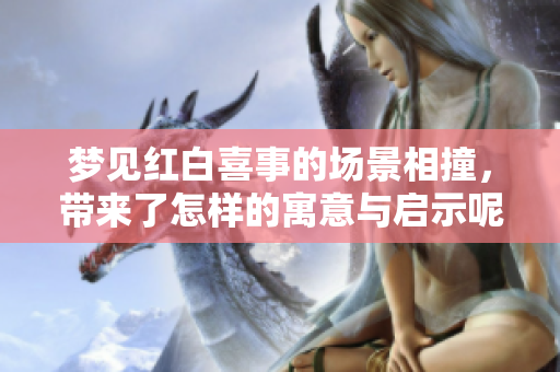 梦见红白喜事的场景相撞，带来了怎样的寓意与启示呢