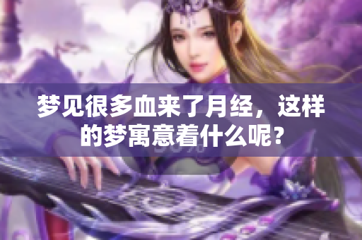 梦见很多血来了月经，这样的梦寓意着什么呢？
