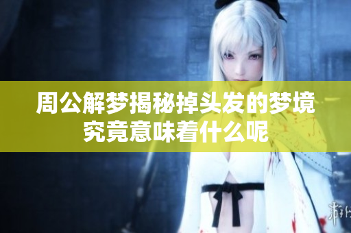周公解梦揭秘掉头发的梦境究竟意味着什么呢