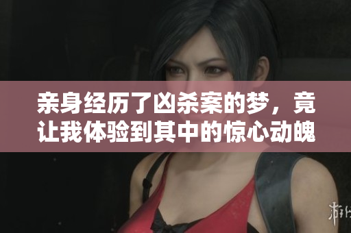 亲身经历了凶杀案的梦，竟让我体验到其中的惊心动魄瞬间
