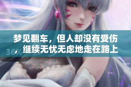 梦见翻车，但人却没有受伤，继续无忧无虑地走在路上