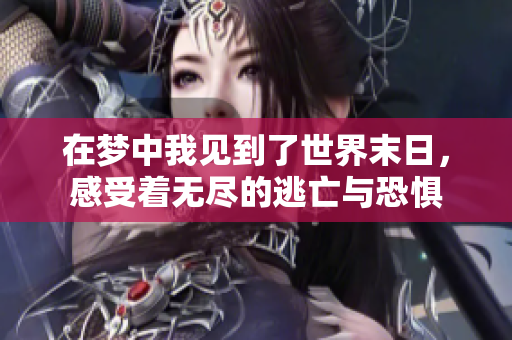 在梦中我见到了世界末日，感受着无尽的逃亡与恐惧