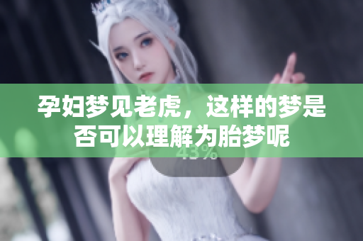 孕妇梦见老虎，这样的梦是否可以理解为胎梦呢