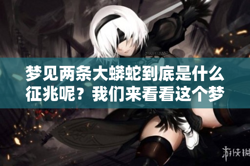 梦见两条大蟒蛇到底是什么征兆呢？我们来看看这个梦的寓意。