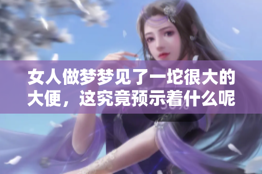 女人做梦梦见了一坨很大的大便，这究竟预示着什么呢