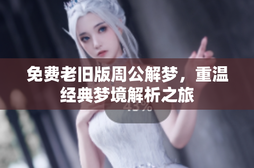 免费老旧版周公解梦，重温经典梦境解析之旅