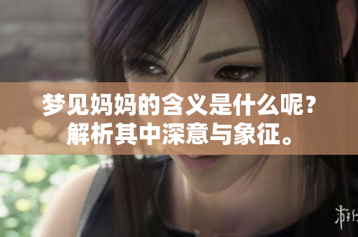 梦见妈妈的含义是什么呢？解析其中深意与象征。