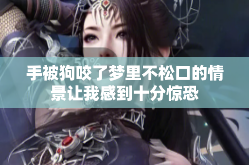 手被狗咬了梦里不松口的情景让我感到十分惊恐