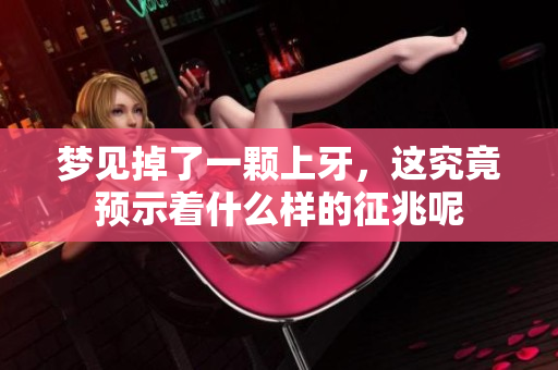梦见掉了一颗上牙，这究竟预示着什么样的征兆呢