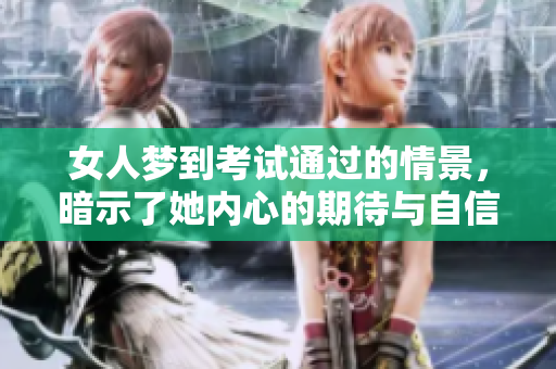 女人梦到考试通过的情景，暗示了她内心的期待与自信