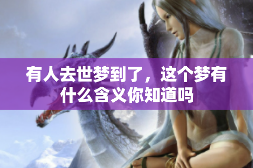 有人去世梦到了，这个梦有什么含义你知道吗