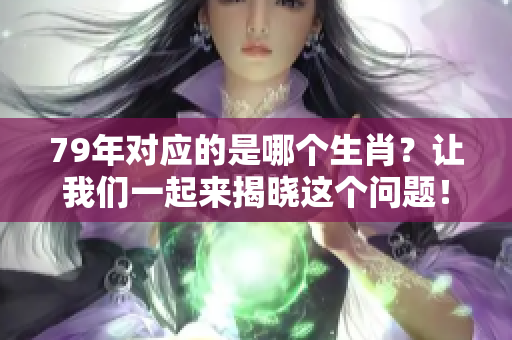 79年对应的是哪个生肖？让我们一起来揭晓这个问题！