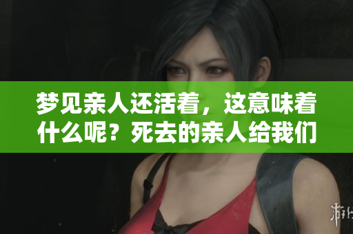 梦见亲人还活着，这意味着什么呢？死去的亲人给我们的启示。