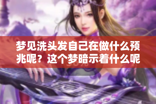 梦见洗头发自己在做什么预兆呢？这个梦暗示着什么呢？