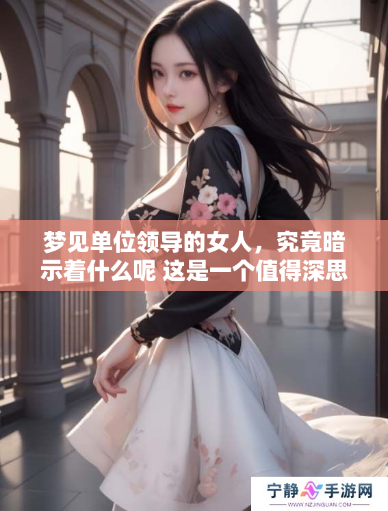 梦见单位领导的女人，究竟暗示着什么呢 这是一个值得深思的问题
