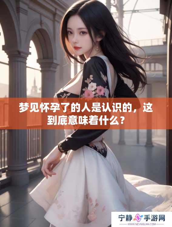 梦见怀孕了的人是认识的，这到底意味着什么？