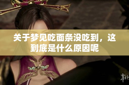 关于梦见吃面条没吃到，这到底是什么原因呢