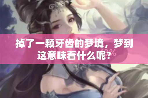 掉了一颗牙齿的梦境，梦到这意味着什么呢？