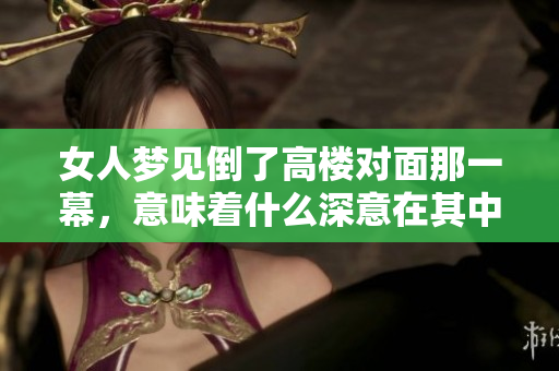 女人梦见倒了高楼对面那一幕，意味着什么深意在其中呢