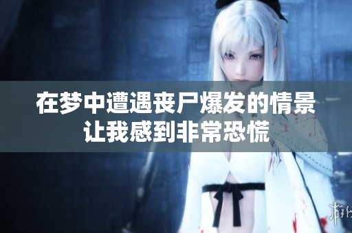在梦中遭遇丧尸爆发的情景让我感到非常恐慌