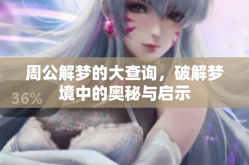周公解梦的大查询，破解梦境中的奥秘与启示