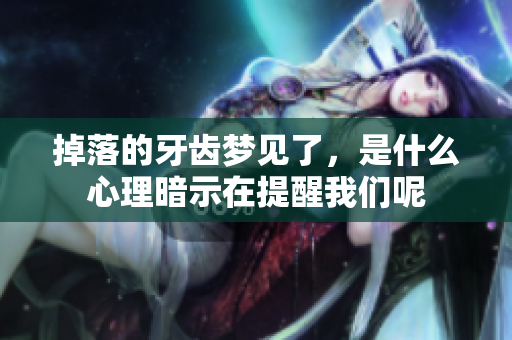 掉落的牙齿梦见了，是什么心理暗示在提醒我们呢