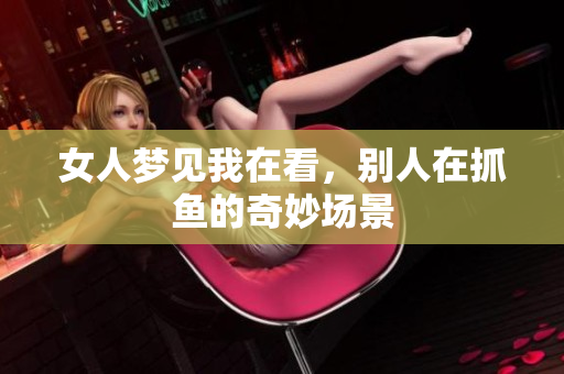 女人梦见我在看，别人在抓鱼的奇妙场景