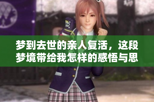 梦到去世的亲人复活，这段梦境带给我怎样的感悟与思考呢