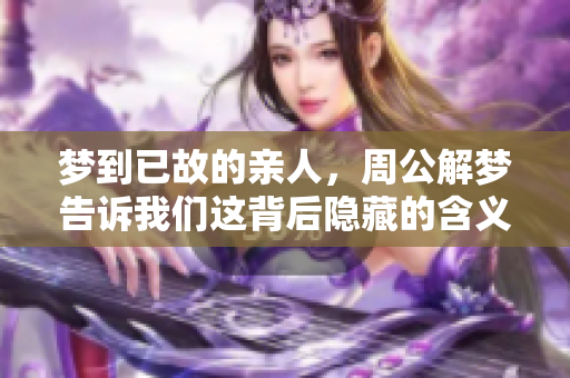 梦到已故的亲人，周公解梦告诉我们这背后隐藏的含义是什么