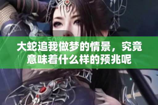 大蛇追我做梦的情景，究竟意味着什么样的预兆呢